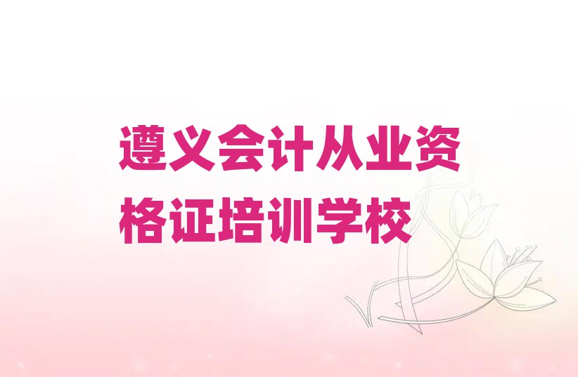 遵義會(huì)計(jì)從業(yè)資格證培訓(xùn)機(jī)構(gòu)名單揭秘一覽