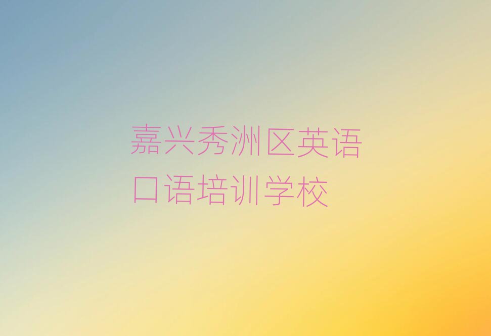 嘉興秀洲區(qū)去哪學(xué)英語口語十大排名名單公布