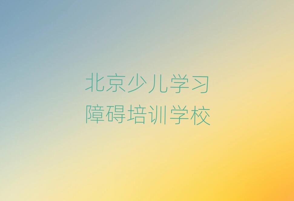 2025年北京通州區(qū)少兒學(xué)習(xí)障礙培訓(xùn)機(jī)構(gòu)怎么選擇好