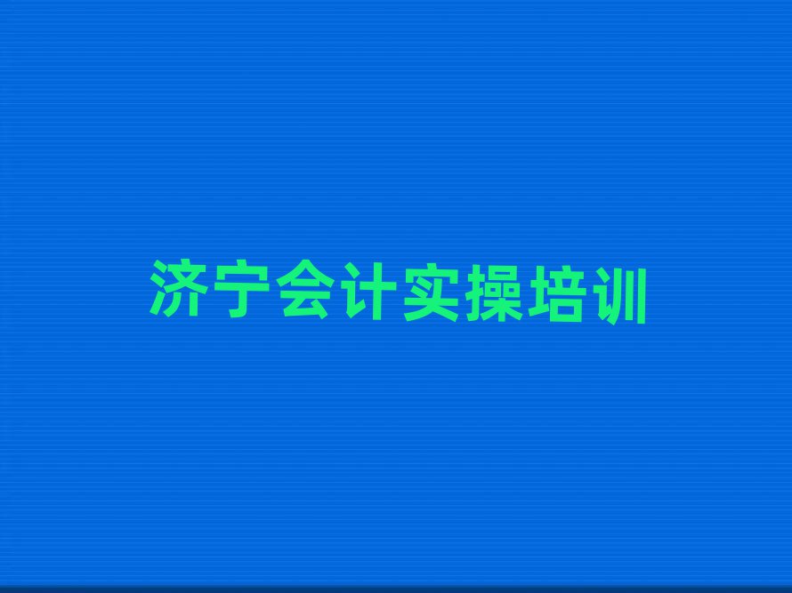 濟(jì)寧任城區(qū)學(xué)會(huì)計(jì)實(shí)操哪個(gè)培訓(xùn)班好名單榜首公布