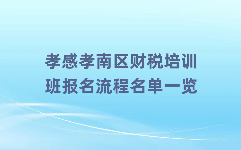孝感孝南區(qū)財稅培訓班報名流程名單一覽