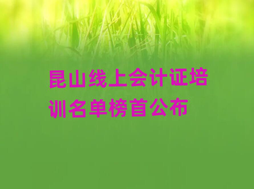 昆山線上會(huì)計(jì)證培訓(xùn)名單榜首公布