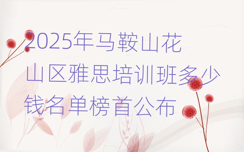 2025年馬鞍山花山區(qū)雅思培訓(xùn)班多少錢名單榜首公布
