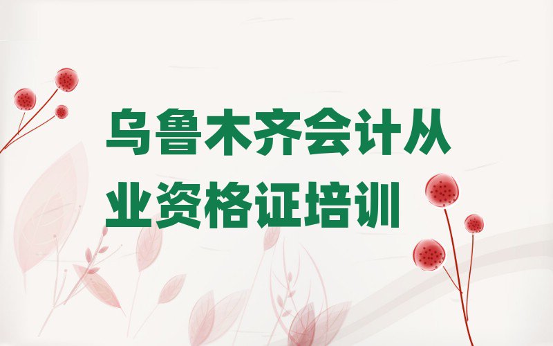 烏魯木齊會計從業(yè)資格證線上學習名單揭秘一覽