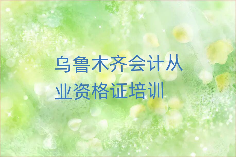 烏魯木齊會計從業(yè)資格證怎么樣排名前十