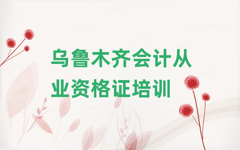 烏魯木齊會計從業(yè)資格證怎么樣排名前十