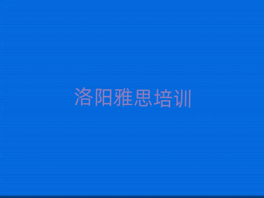 洛陽雅思封閉班實(shí)力排名前十