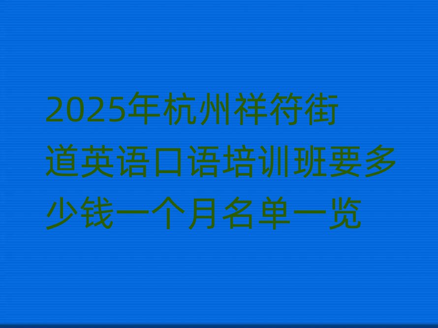 2025年杭州祥符街道英語口語培訓班要多少錢一個月名單一覽