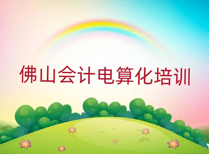 2025年佛山三水區(qū)哪里學(xué)會計電算化培訓(xùn)好排名前十