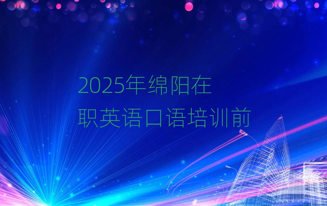 2025年綿陽(yáng)在職英語(yǔ)口語(yǔ)培訓(xùn)前