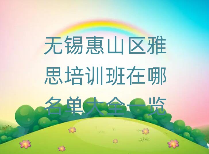 無(wú)錫惠山區(qū)雅思培訓(xùn)班在哪名單大全一覽