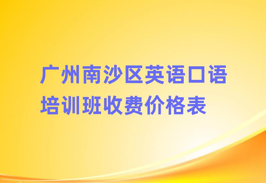 廣州南沙區(qū)英語口語培訓(xùn)班收費價格表