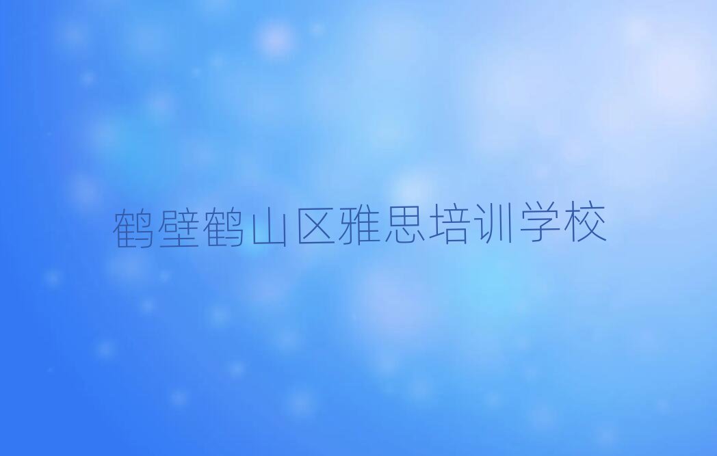2025年鶴壁鶴山區(qū)雅思專業(yè)培訓(xùn)機構(gòu)