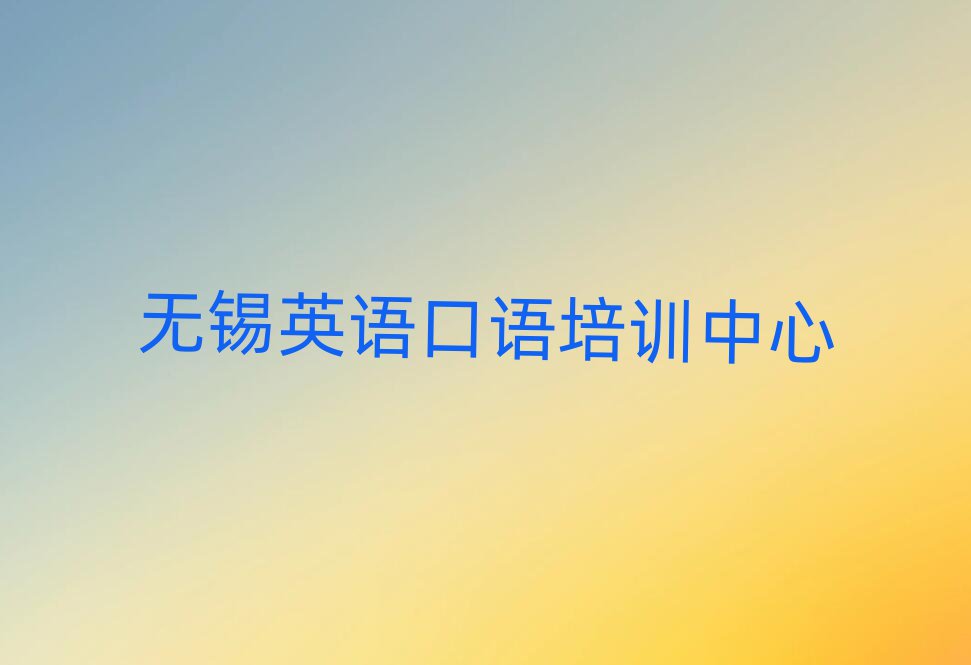 2025年無錫在哪里學(xué)英語口語好今日一覽公布