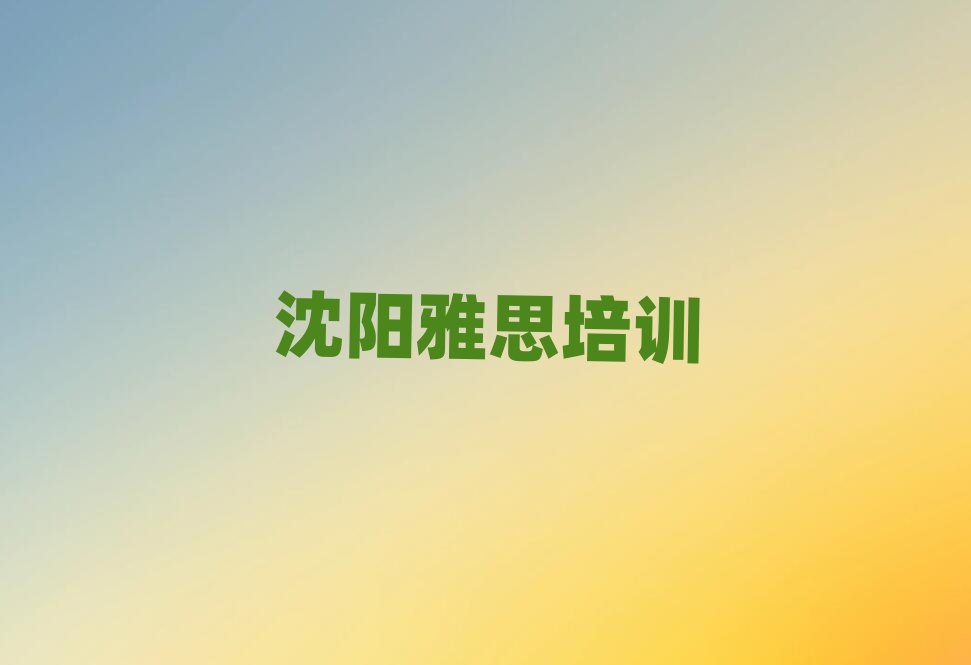 沈陽(yáng)雅思培訓(xùn)班一覽