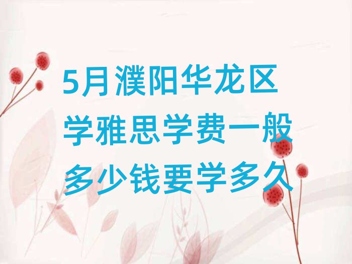5月濮陽華龍區(qū)學(xué)雅思學(xué)費(fèi)一般多少錢要學(xué)多久