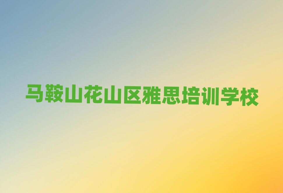 馬鞍山花山區(qū)雅思專業(yè)培訓(xùn)學(xué)校今日一覽公布