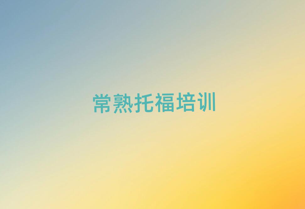常熟托福培訓(xùn)機(jī)構(gòu)