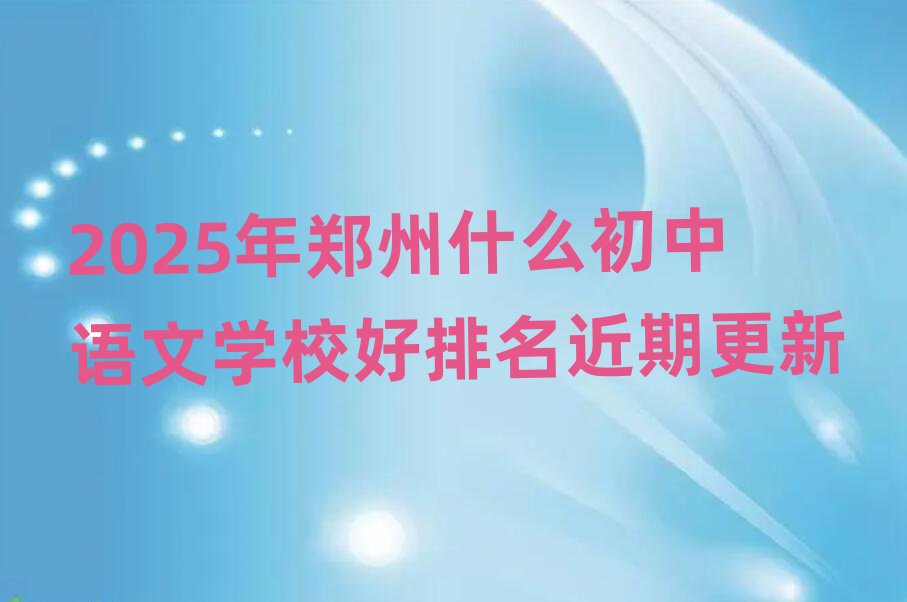 2025年鄭州什么初中語文學(xué)校好排名近期更新