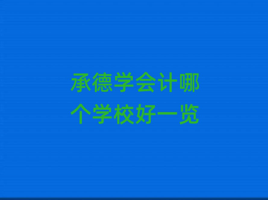 承德學(xué)會計哪個學(xué)校好一覽