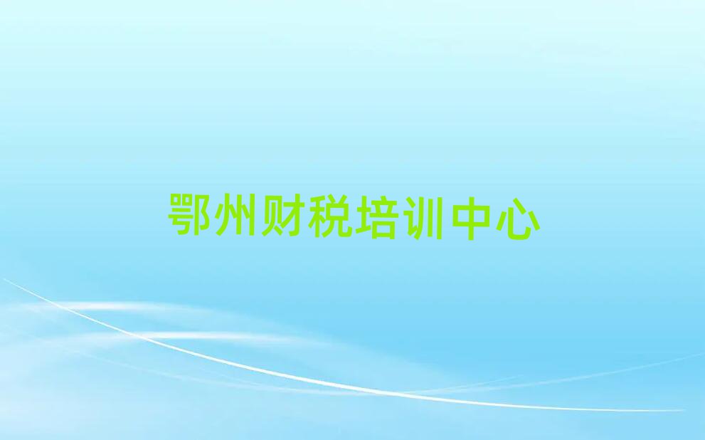 2025年鄂州財(cái)稅在線學(xué)習(xí)班今日一覽公布