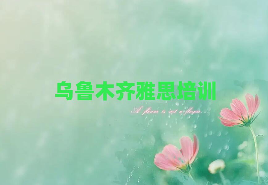 烏魯木齊沙依巴克區(qū)雅思培訓(xùn)機(jī)構(gòu)哪個(gè)靠譜實(shí)力排名名單