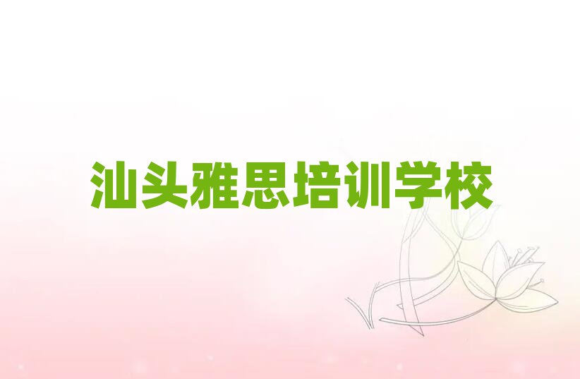 汕頭龍湖區(qū)雅思培訓哪里學雅思有學校排名前五