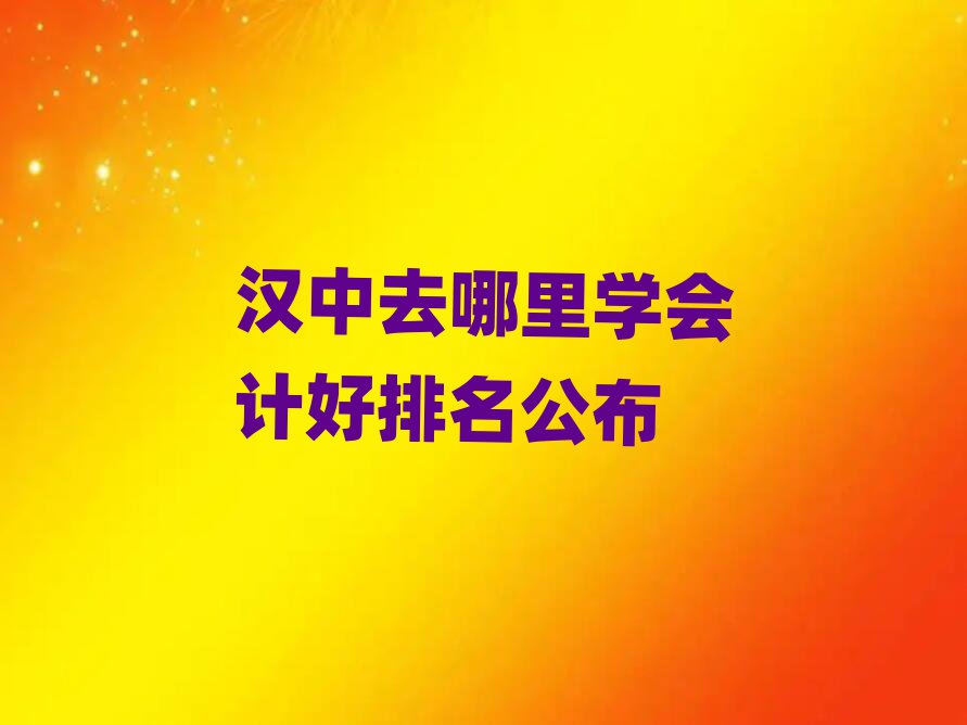 漢中去哪里學(xué)會計好排名公布