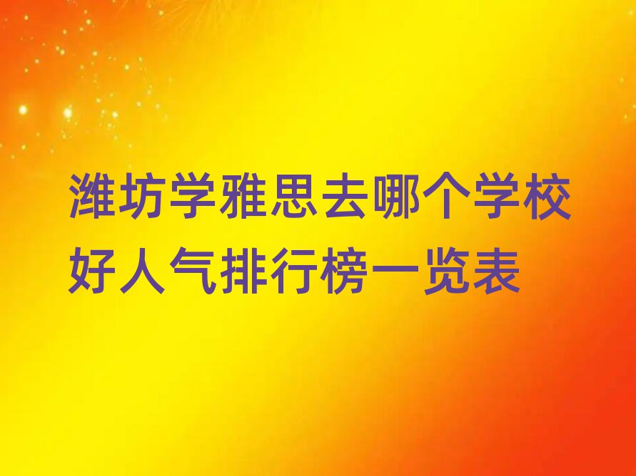 濰坊學(xué)雅思去哪個(gè)學(xué)校好人氣排行榜一覽表