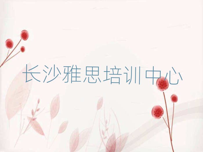 長(zhǎng)沙天心區(qū)雅思培訓(xùn)速成班有用嗎多少錢