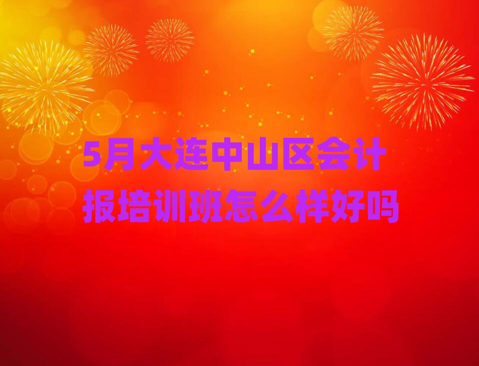 5月大連中山區(qū)會計報培訓(xùn)班怎么樣好嗎