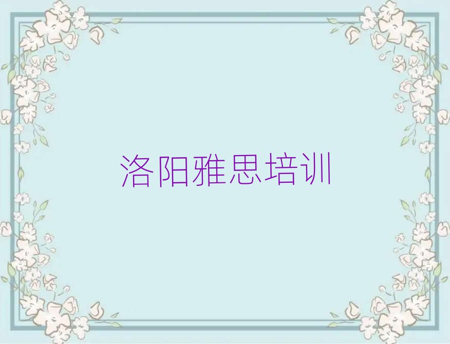 2025年洛陽(yáng)雅思培訓(xùn)哪里有排名一覽表