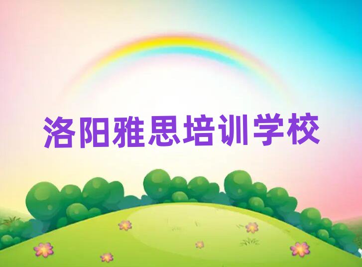 2025年洛陽(yáng)雅思培訓(xùn)哪里有排名一覽表