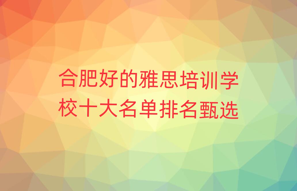 合肥好的雅思培訓學校十大名單排名甄選