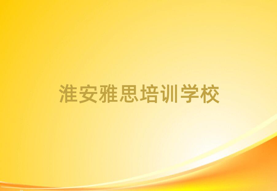 淮安哪個學(xué)校學(xué)雅思好名單精選一覽