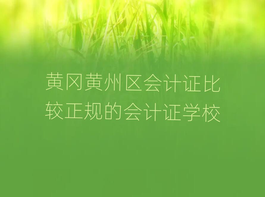 黃岡黃州區(qū)會(huì)計(jì)證比較正規(guī)的會(huì)計(jì)證學(xué)校
