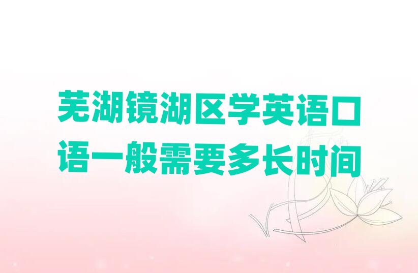蕪湖鏡湖區(qū)學(xué)英語口語一般需要多長時(shí)間