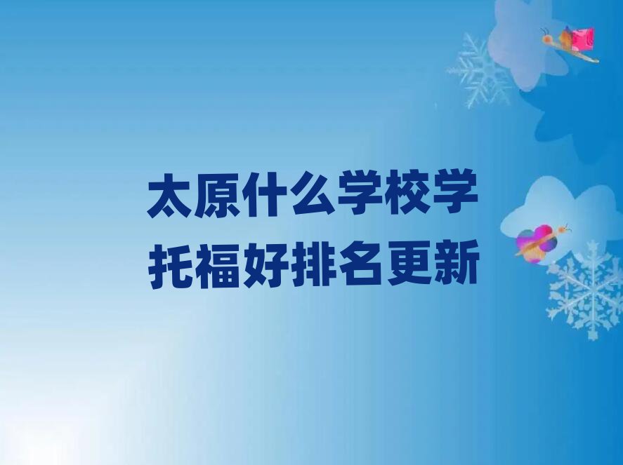 太原什么學(xué)校學(xué)托福好排名更新
