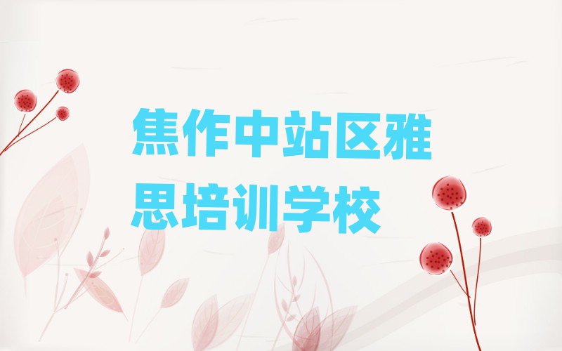焦作中站區(qū)學(xué)雅思哪個(gè)好名單精選一覽