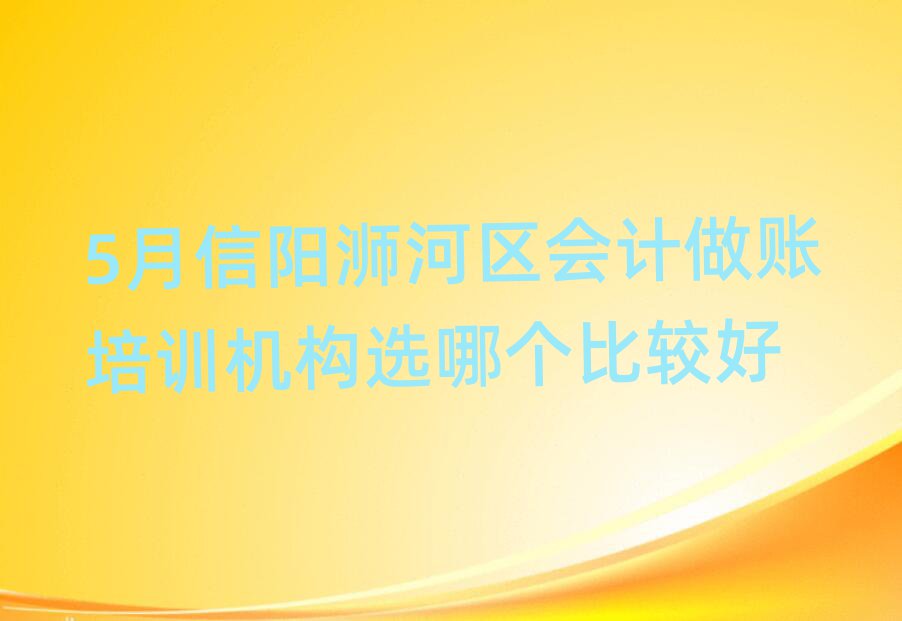5月信陽(yáng)浉河區(qū)會(huì)計(jì)做賬培訓(xùn)機(jī)構(gòu)選哪個(gè)比較好