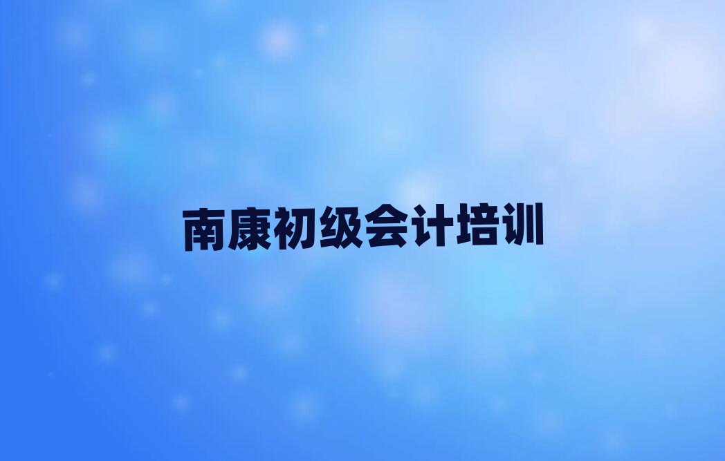 5月南康初級會計(jì)需要培訓(xùn)嗎排名