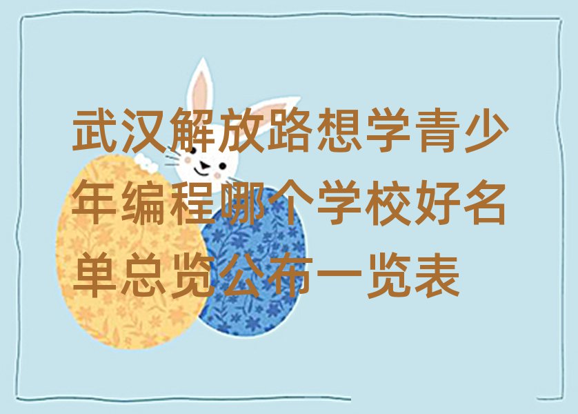 武漢解放路想學(xué)青少年編程哪個學(xué)校好名單總覽公布一覽表