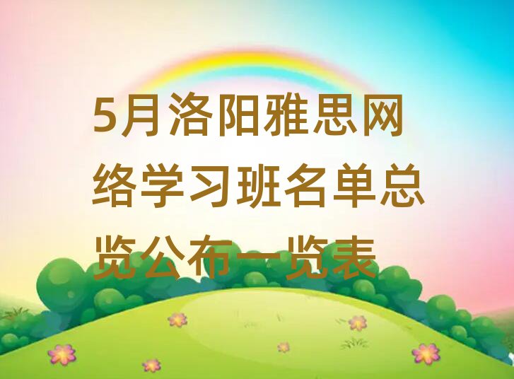 5月洛陽雅思網(wǎng)絡(luò)學(xué)習班名單總覽公布一覽表