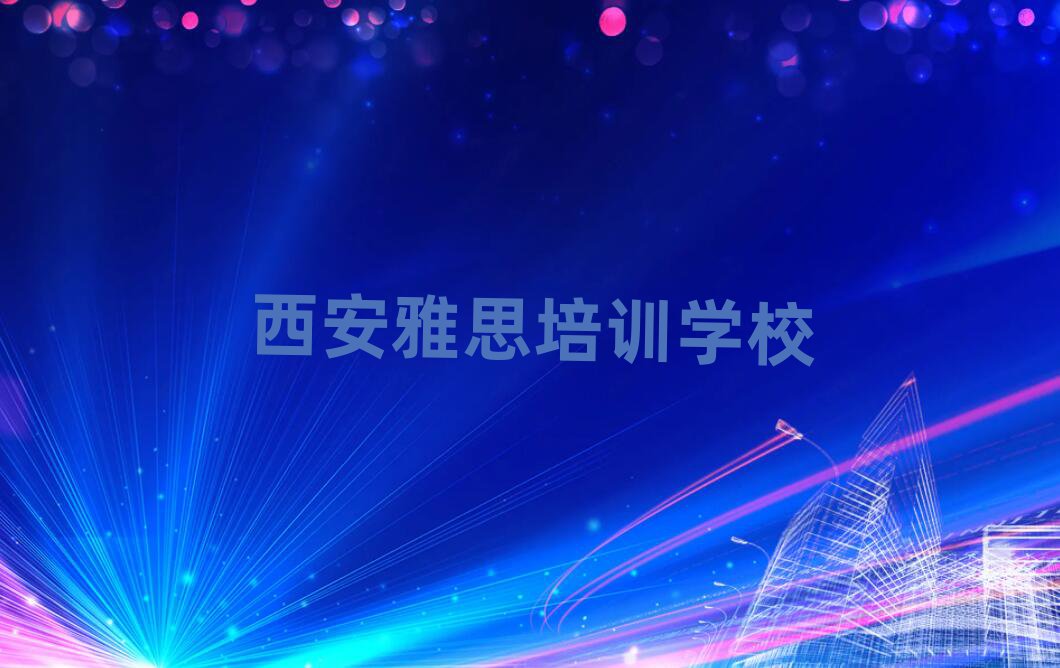 2025年西安教雅思的培訓(xùn)班排名前十