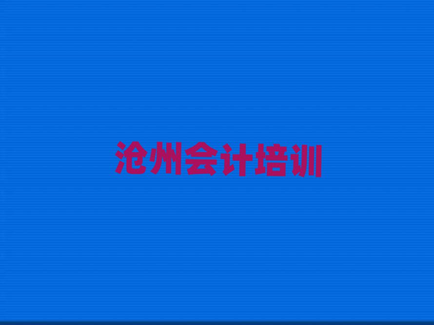 滄州運(yùn)河區(qū)會(huì)計(jì)培訓(xùn)在什么地方好名單更新匯總