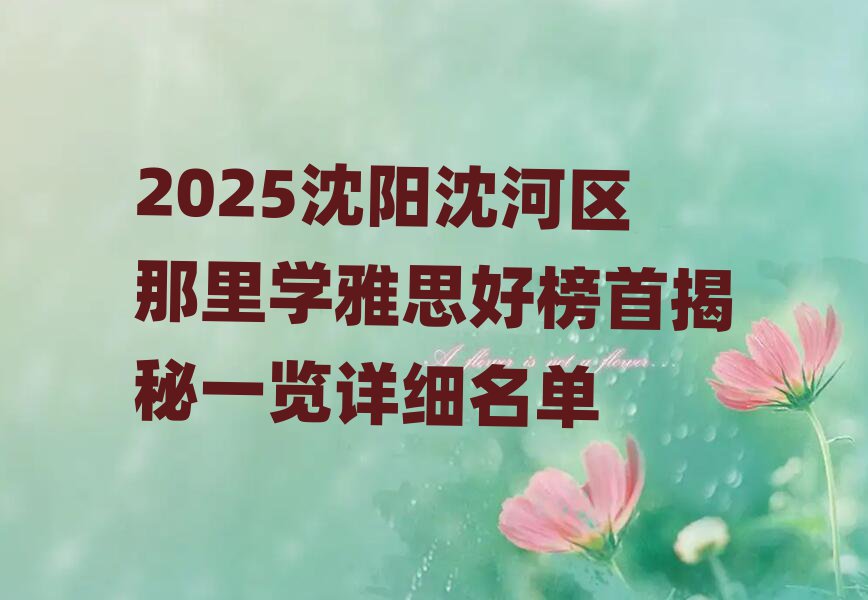 2025沈陽(yáng)沈河區(qū)那里學(xué)雅思好榜首揭秘一覽詳細(xì)名單