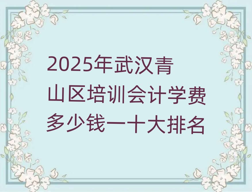 2025年武漢青山區(qū)培訓(xùn)會計學(xué)費多少錢一十大排名
