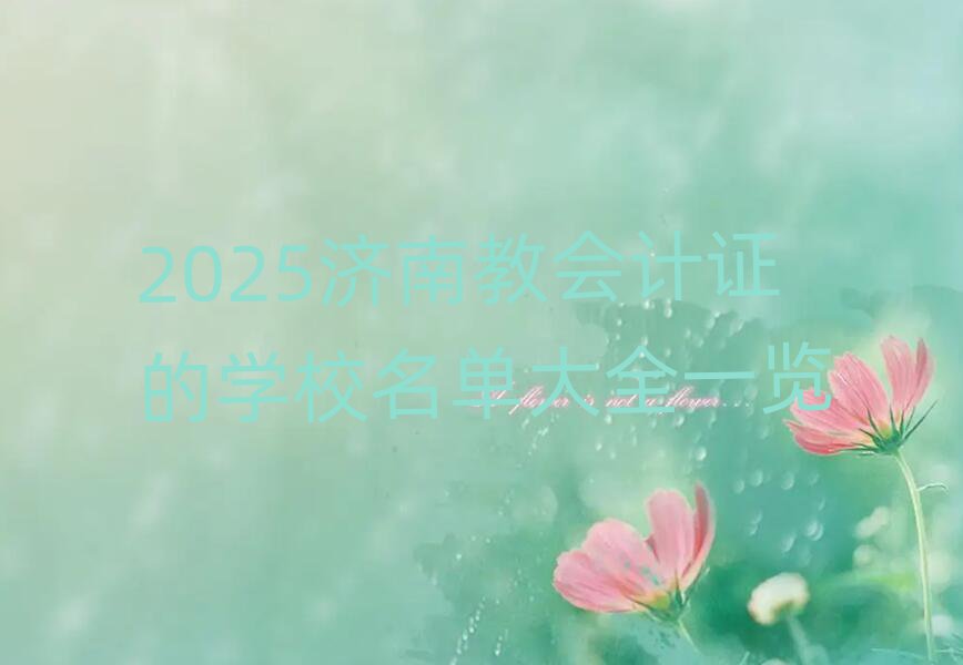 2025濟南教會計證的學校名單大全一覽