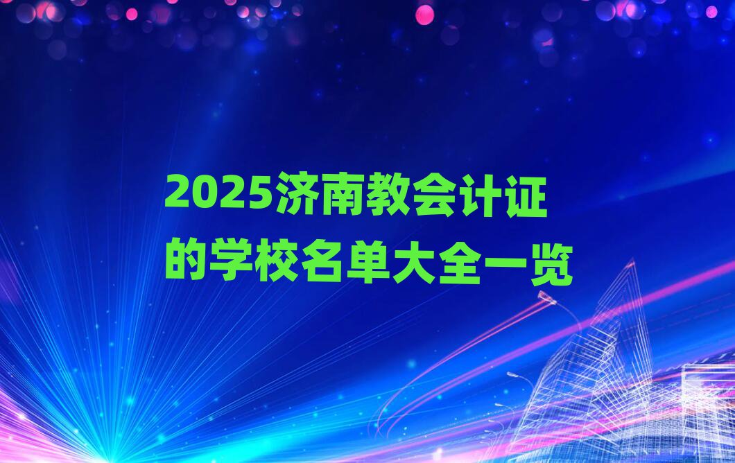 2025濟南教會計證的學校名單大全一覽