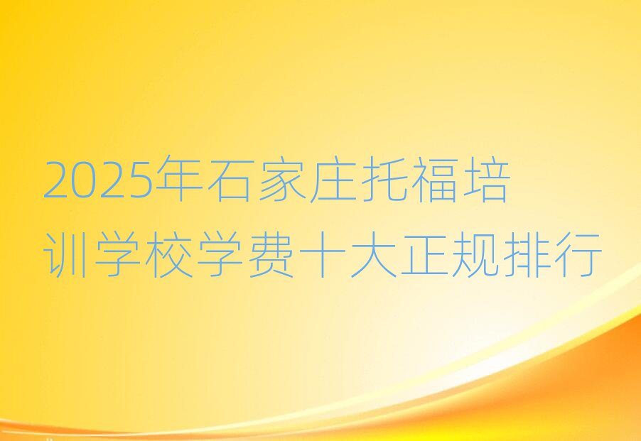2025年石家莊托福培訓(xùn)學(xué)校學(xué)費(fèi)十大正規(guī)排行